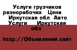 Услуги грузчиков разнорабочих › Цена ­ 250 - Иркутская обл. Авто » Услуги   . Иркутская обл.